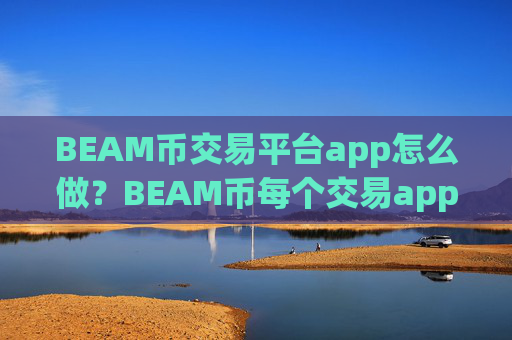 BEAM币交易平台app怎么做？BEAM币每个交易app下载