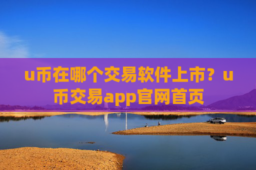 u币在哪个交易软件上市？u币交易app官网首页