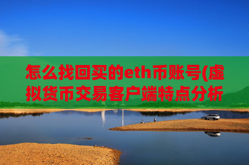 怎么找回买的eth币账号(虚拟货币交易客户端特点分析)