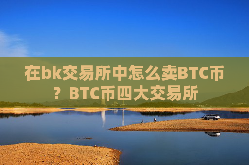 在bk交易所中怎么卖BTC币?BTC币四大交易所
