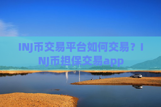 INJ币交易平台如何交易？INJ币担保交易app