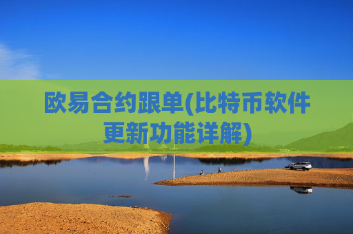 欧易合约跟单(比特币软件更新功能详解)