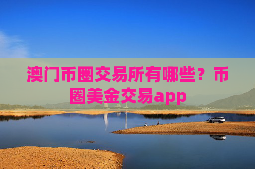 澳门币圈交易所有哪些？币圈美金交易app