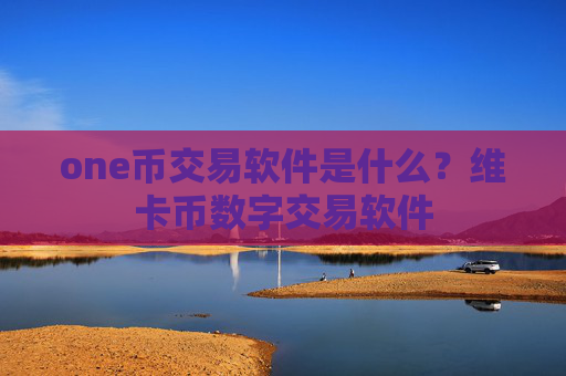 one币交易软件是什么？维卡币数字交易软件