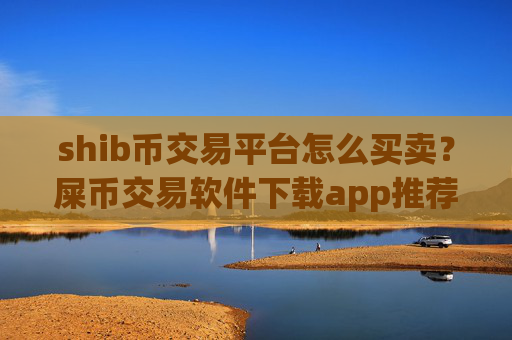 shib币交易平台怎么买卖?屎币交易软件下载app推荐