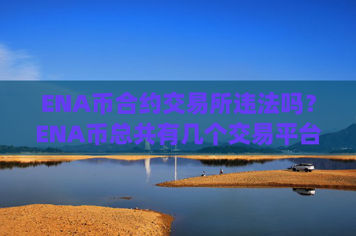 ENA币合约交易所违法吗?ENA币总共有几个交易平台app