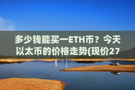 多少钱能买一ETH币?今天以太币的价格走势(现价27639.47元)