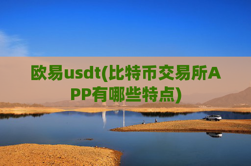 欧易usdt(比特币交易所APP有哪些特点)