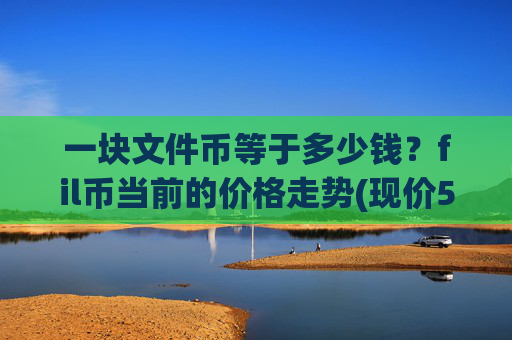一块文件币等于多少钱?fil币当前的价格走势(现价58.7424元)