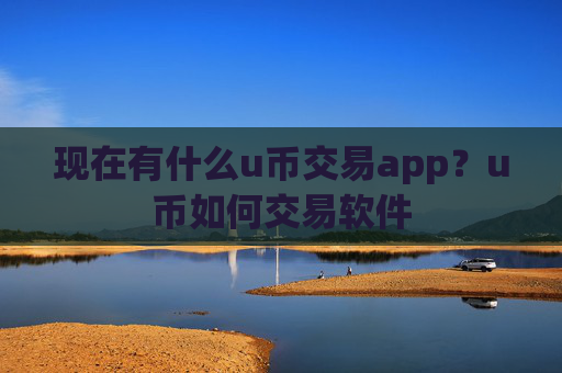 现在有什么u币交易app?u币如何交易软件