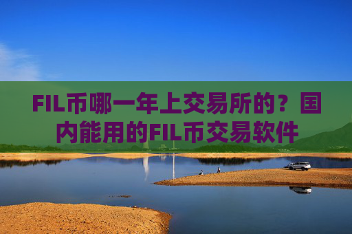 FIL币哪一年上交易所的？国内能用的FIL币交易软件