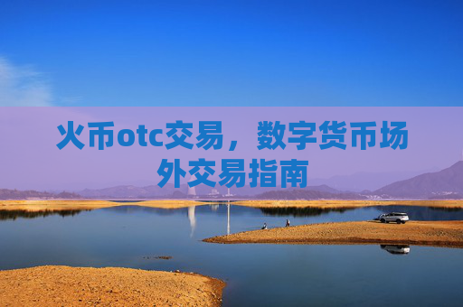 火币otc交易,数字货币场外交易指南