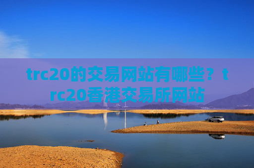 trc20的交易网站有哪些？trc20香港交易所网站