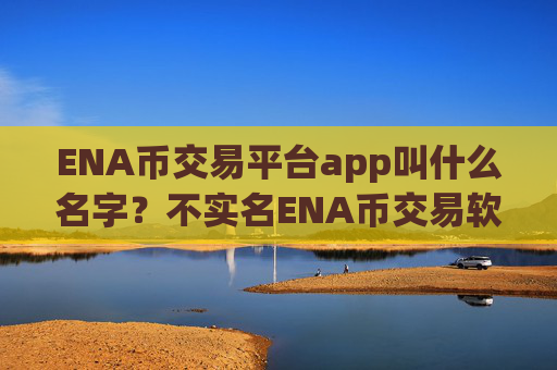 ENA币交易平台app叫什么名字?不实名ENA币交易软件