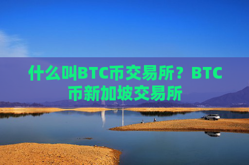 什么叫BTC币交易所?BTC币新加坡交易所