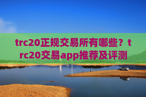 trc20正规交易所有哪些？trc20交易app推荐及评测