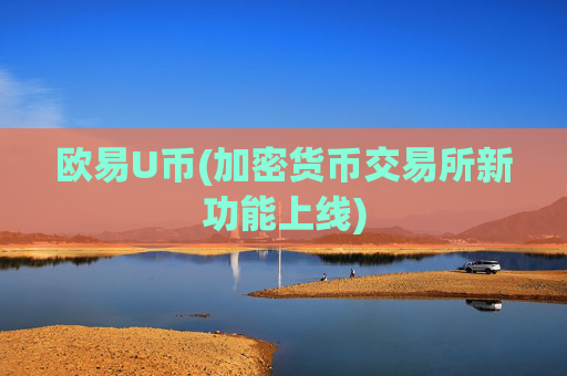 欧易U币(加密货币交易所新功能上线)