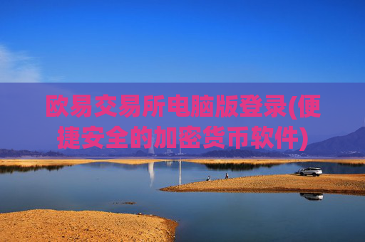 欧易交易所电脑版登录(便捷安全的加密货币软件)