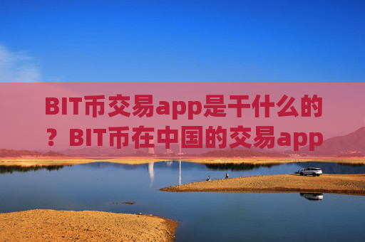 BIT币交易app是干什么的?BIT币在中国的交易app下载