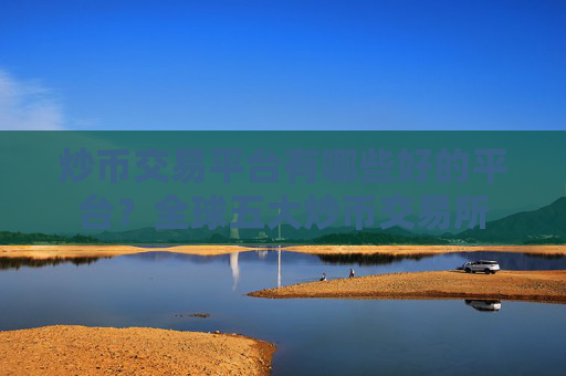 炒币交易平台有哪些好的平台?全球五大炒币交易所