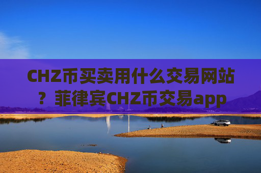 CHZ币买卖用什么交易网站?菲律宾CHZ币交易app