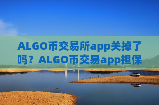 ALGO币交易所app关掉了吗?ALGO币交易app担保平台