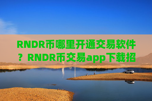 RNDR币哪里开通交易软件？RNDR币交易app下载招代理