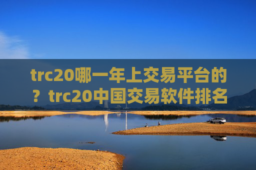 trc20哪一年上交易平台的?trc20中国交易软件排名