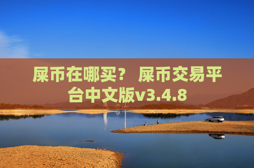 屎币在哪买？ 屎币交易平台中文版v3.4.8
