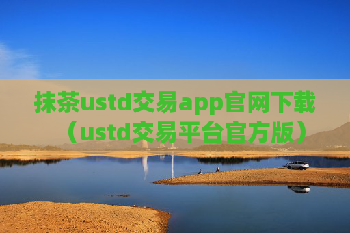 抹茶ustd交易app官网下载（ustd交易平台官方版）