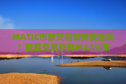 MATIC币放交易软件安全吗?欧易交易软件MATIC币