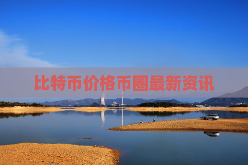 比特币价格币圈最新资讯
