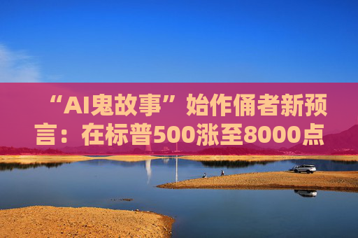 “AI鬼故事”始作俑者新预言:在标普500涨至8000点前 沃什啥都不会做!
