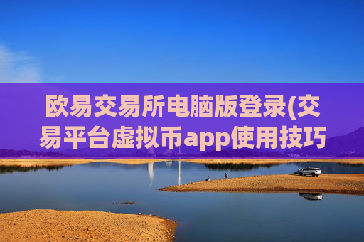 欧易交易所电脑版登录(交易平台虚拟币app使用技巧)