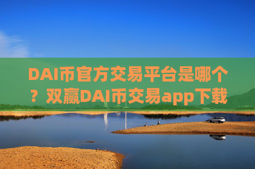 DAI币官方交易平台是哪个?双赢DAI币交易app下载