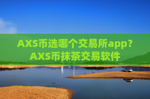 AXS币选哪个交易所app？AXS币抹茶交易软件