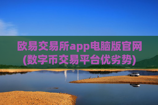 欧易交易所app电脑版官网(数字币交易平台优劣势)