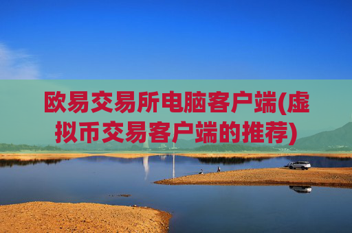 欧易交易所电脑客户端(虚拟币交易客户端的推荐)