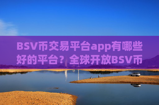 BSV币交易平台app有哪些好的平台?全球开放BSV币交易所app下载