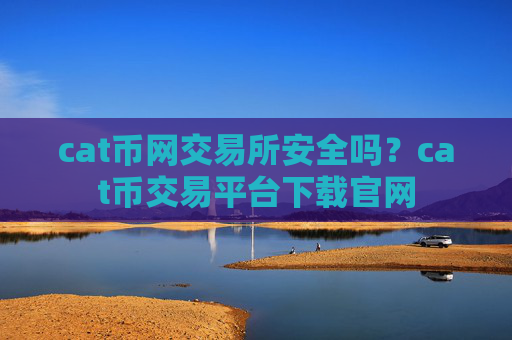 cat币网交易所安全吗?cat币交易平台下载官网