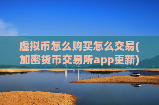 虚拟币怎么购买怎么交易(加密货币交易所app更新)