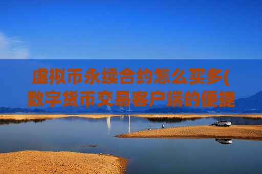 虚拟币永续合约怎么买多(数字货币交易客户端的便捷操作)