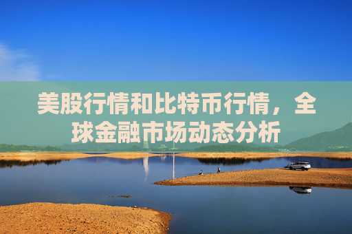 美股行情和比特币行情,全球金融市场动态分析