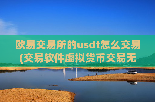 欧易交易所的usdt怎么交易(交易软件虚拟货币交易无压力)