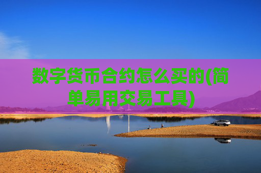 数字货币合约怎么买的(简单易用交易工具)