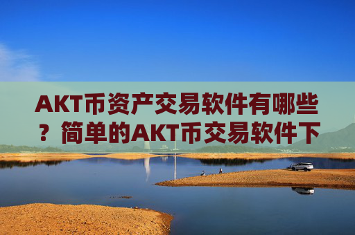AKT币资产交易软件有哪些？简单的AKT币交易软件下载