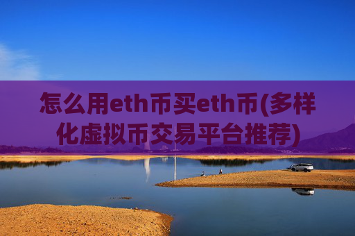 怎么用eth币买eth币(多样化虚拟币交易平台推荐)