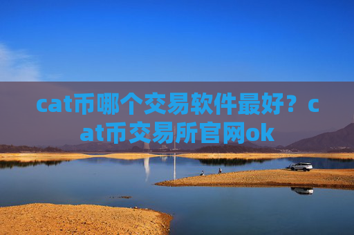 cat币哪个交易软件最好?cat币交易所官网ok