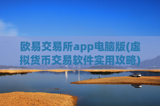 欧易交易所app电脑版(虚拟货币交易软件实用攻略)