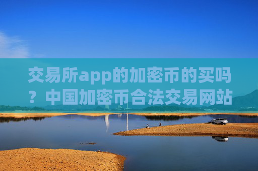 交易所app的加密币的买吗？中国加密币合法交易网站